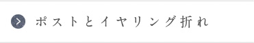 ポストとイヤリング折れ